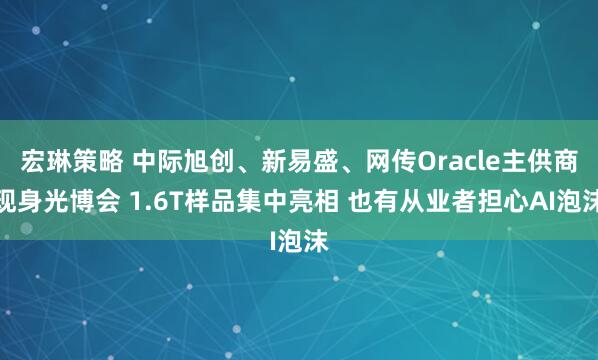 宏琳策略 中际旭创、新易盛、网传Oracle主供商现身光博会 1.6T样品集中亮相 也有从业者担心AI泡沫