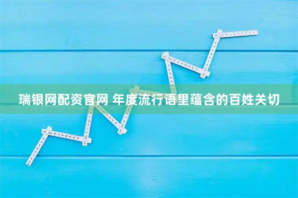 瑞银网配资官网 年度流行语里蕴含的百姓关切