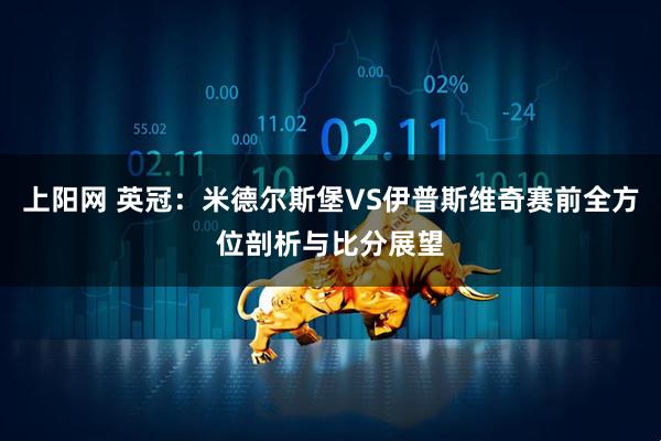 上阳网 英冠：米德尔斯堡VS伊普斯维奇赛前全方位剖析与比分展望