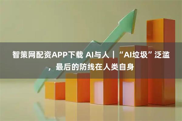 智策网配资APP下载 AI与人｜“AI垃圾”泛滥，最后的防线在人类自身