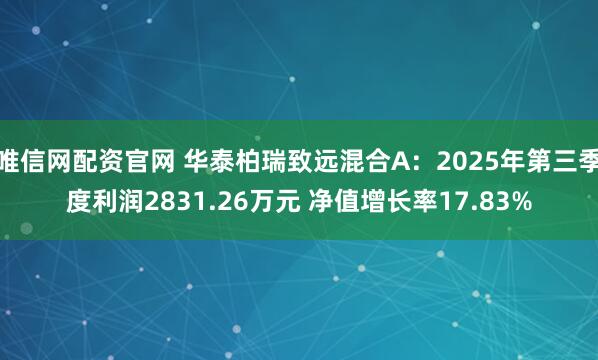 唯信网配资官网 华泰柏瑞致远混合A：2025年第三季度利润2831.26万元 净值增长率17.83%