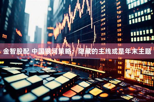金智股配 中国银河策略：隐藏的主线或是年末主题