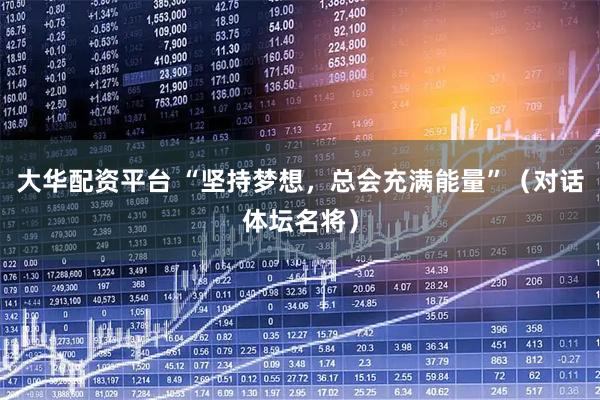 大华配资平台 “坚持梦想，总会充满能量”（对话体坛名将）