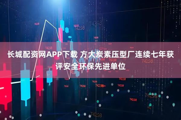 长城配资网APP下载 方大炭素压型厂连续七年获评安全环保先进单位