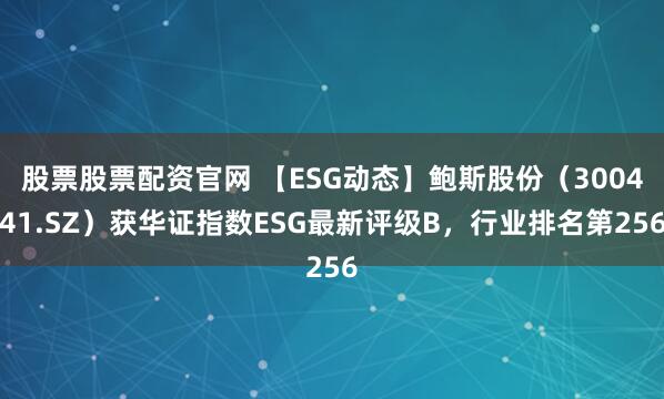 股票股票配资官网 【ESG动态】鲍斯股份（300441.SZ）获华证指数ESG最新评级B，行业排名第256