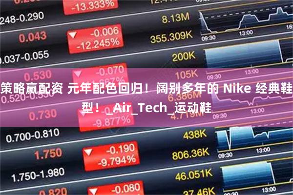 策略赢配资 元年配色回归！阔别多年的 Nike 经典鞋型！_Air_Tech_运动鞋