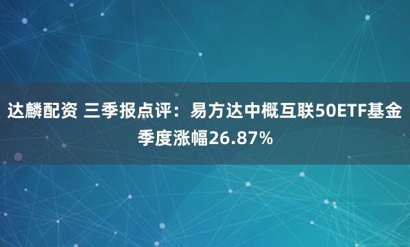 达麟配资 三季报点评：易方达中概互联50ETF基金季度涨幅26.87%